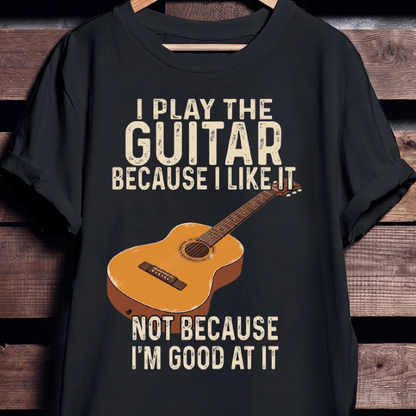I Play Guitar Because I Like It T-shirt - The Music Frontiers