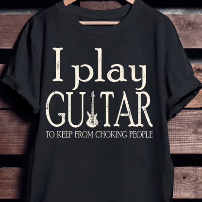 I Play Guitar To Keep From Choking People Funny Sarcastic T-Shirt - The Music Frontiers